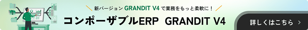 新バージョンGRANDIT V4で業務をもっと柔軟に!コンポーザブルERP GRANDIT V4 詳しくはこちら